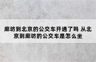 廊坊到北京的公交车开通了吗 从北京到廊坊的公交车是怎么坐